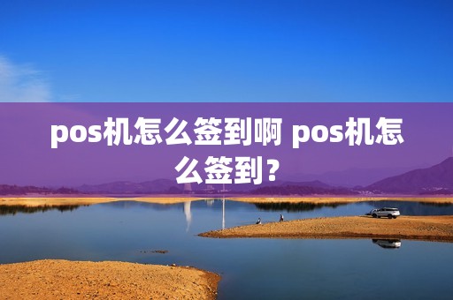 pos机怎么签到啊 pos机怎么签到？