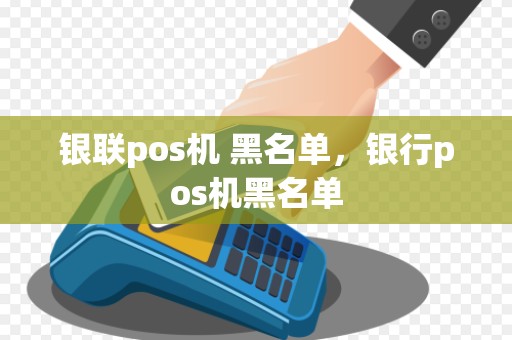 银联pos机 黑名单，银行pos机黑名单