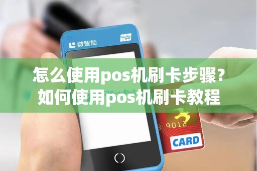 怎么使用pos机刷卡步骤？如何使用pos机刷卡教程