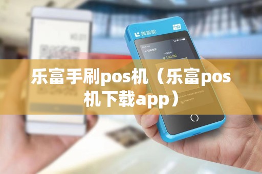 乐富手刷pos机（乐富pos机下载app）