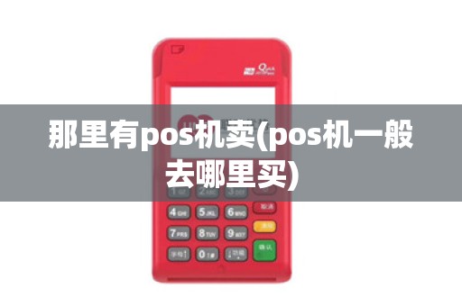 那里有pos机卖(pos机一般去哪里买)