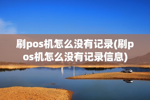 刷pos机怎么没有记录(刷pos机怎么没有记录信息)