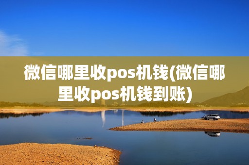 微信哪里收pos机钱(微信哪里收pos机钱到账)