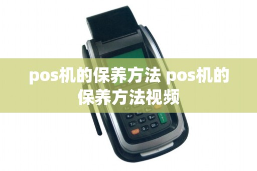 pos机的保养方法 pos机的保养方法视频