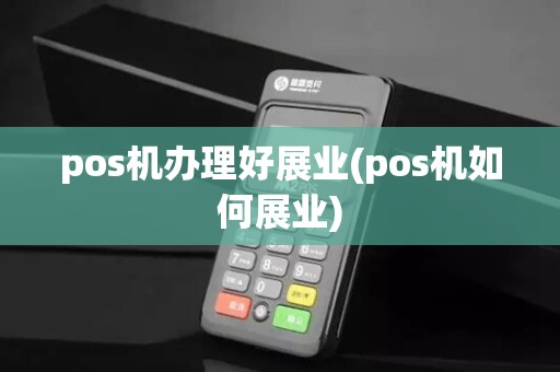 pos机办理好展业(pos机如何展业)
