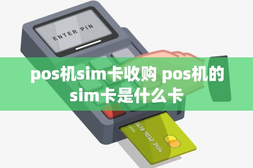 pos机sim卡收购 pos机的sim卡是什么卡