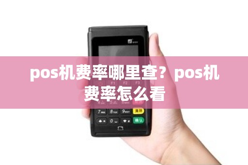 pos机费率哪里查？pos机费率怎么看