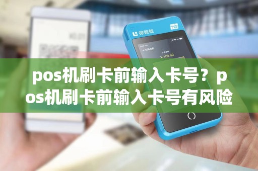 pos机刷卡前输入卡号？pos机刷卡前输入卡号有风险吗