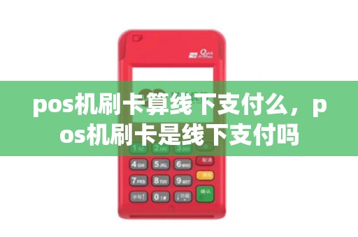 pos机刷卡算线下支付么，pos机刷卡是线下支付吗