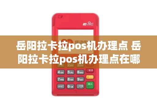 岳阳拉卡拉pos机办理点 岳阳拉卡拉pos机办理点在哪里