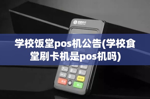 学校饭堂pos机公告(学校食堂刷卡机是pos机吗)