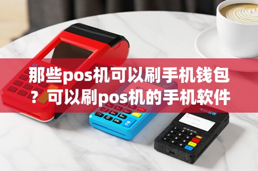 那些pos机可以刷手机钱包？可以刷pos机的手机软件