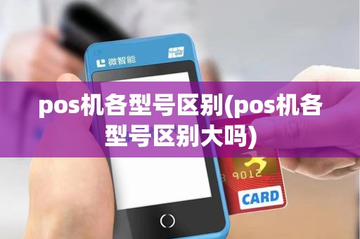 pos机各型号区别(pos机各型号区别大吗)
