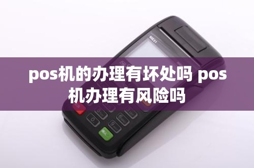 pos机的办理有坏处吗 pos机办理有风险吗