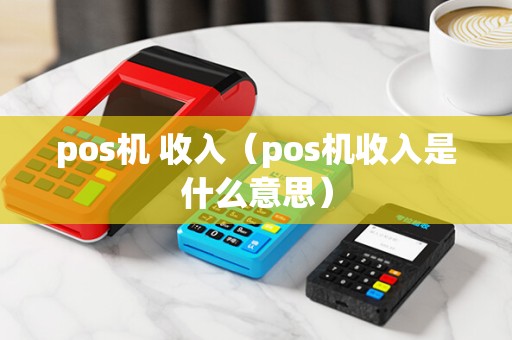 pos机 收入（pos机收入是什么意思）