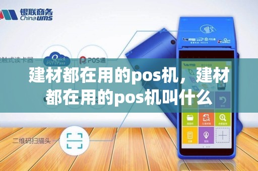 建材都在用的pos机，建材都在用的pos机叫什么