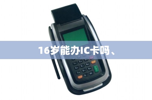16岁能办IC卡吗、