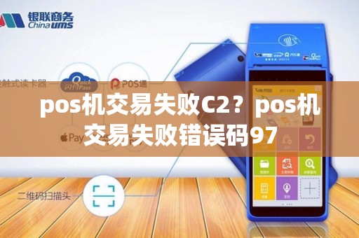 pos机交易失败C2？pos机交易失败错误码97