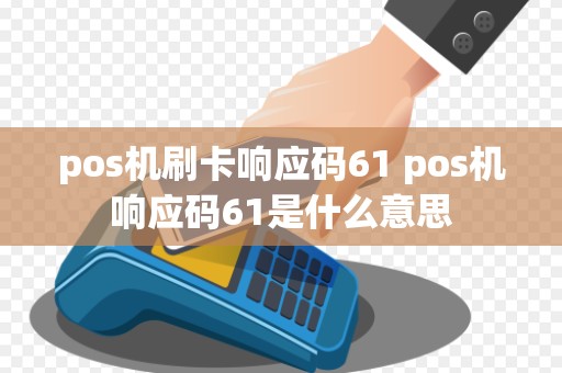 pos机刷卡响应码61 pos机响应码61是什么意思