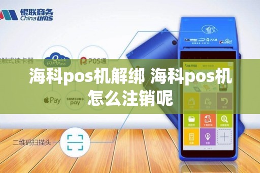 海科pos机解绑 海科pos机怎么注销呢