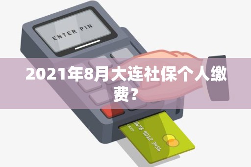 2021年8月大连社保个人缴费？