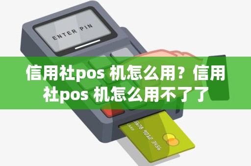 信用社pos 机怎么用？信用社pos 机怎么用不了了