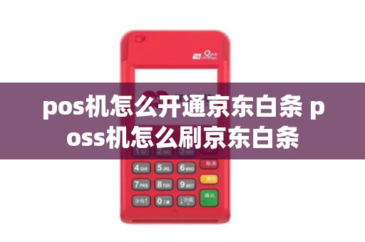 pos机怎么开通京东白条 poss机怎么刷京东白条