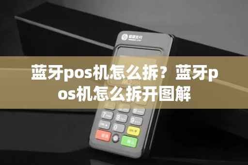 蓝牙pos机怎么拆？蓝牙pos机怎么拆开图解