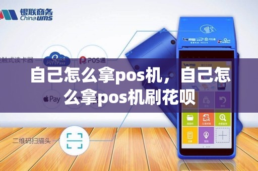 自己怎么拿pos机，自己怎么拿pos机刷花呗