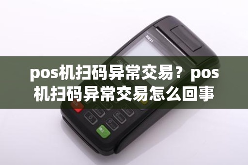 pos机扫码异常交易？pos机扫码异常交易怎么回事