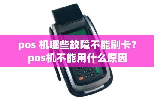 pos 机哪些故障不能刷卡？pos机不能用什么原因