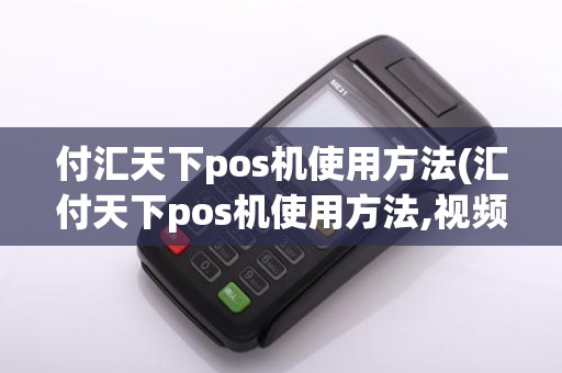 付汇天下pos机使用方法(汇付天下pos机使用方法,视频)