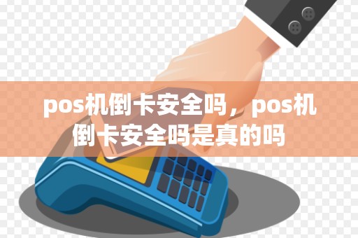 pos机倒卡安全吗，pos机倒卡安全吗是真的吗