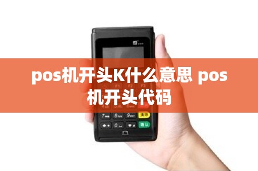 pos机开头K什么意思 pos机开头代码