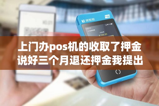 上门办pos机的收取了押金说好三个月退还押金我提出退机...