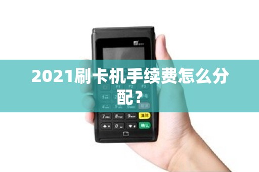 2021刷卡机手续费怎么分配？