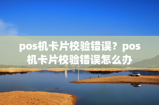 pos机卡片校验错误？pos机卡片校验错误怎么办