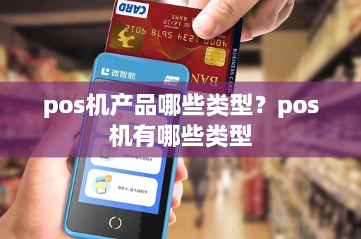 pos机产品哪些类型？pos机有哪些类型