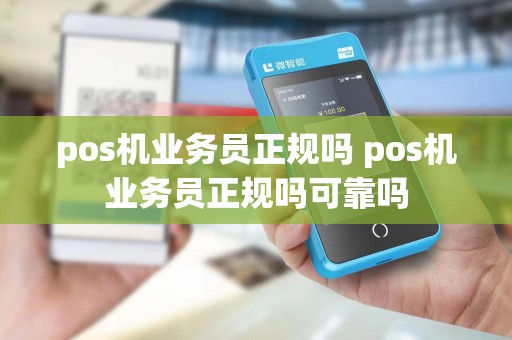 pos机业务员正规吗 pos机业务员正规吗可靠吗