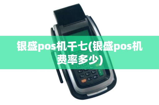 银盛pos机千七(银盛pos机费率多少)