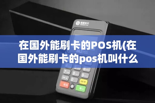 在国外能刷卡的POS机(在国外能刷卡的pos机叫什么)