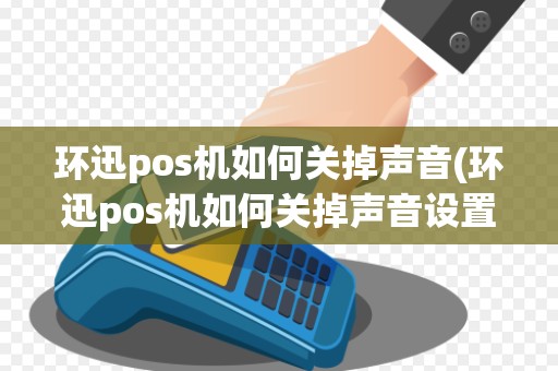 环迅pos机如何关掉声音(环迅pos机如何关掉声音设置)