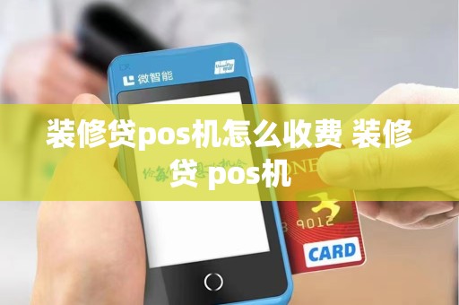 装修贷pos机怎么收费 装修贷 pos机