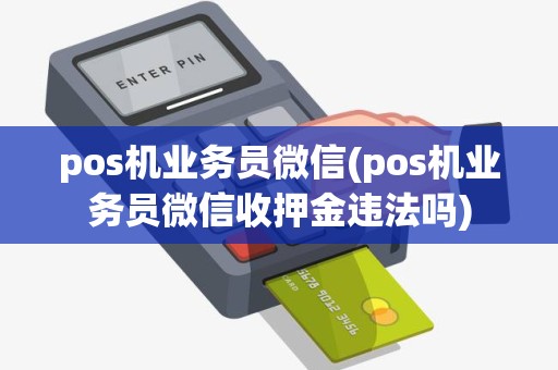 pos机业务员微信(pos机业务员微信收押金违法吗)