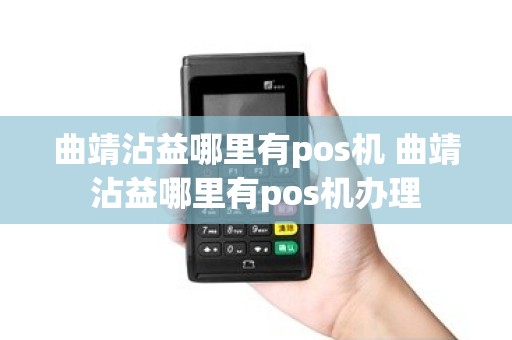 曲靖沾益哪里有pos机 曲靖沾益哪里有pos机办理