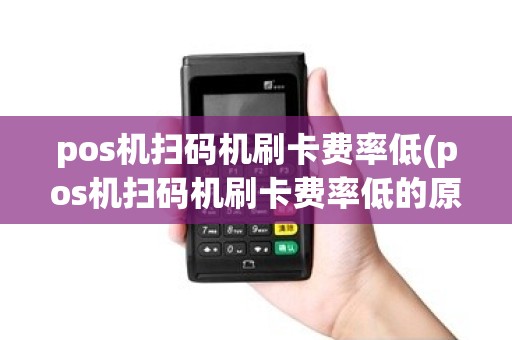 pos机扫码机刷卡费率低(pos机扫码机刷卡费率低的原因)