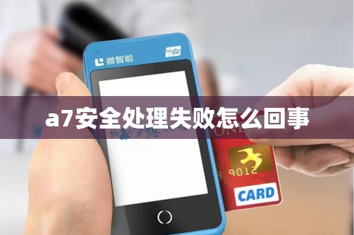 a7安全处理失败怎么回事