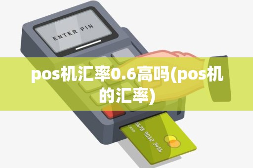 pos机汇率0.6高吗(pos机的汇率)