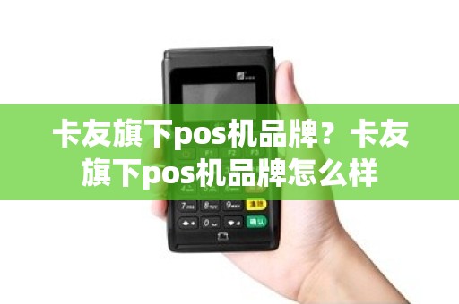 卡友旗下pos机品牌？卡友旗下pos机品牌怎么样
