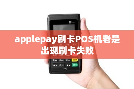 applepay刷卡POS机老是出现刷卡失败